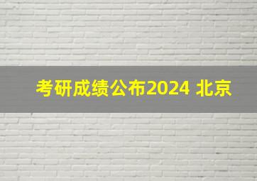 考研成绩公布2024 北京